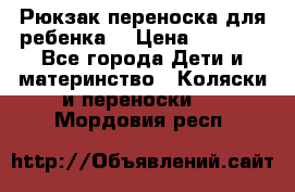 Рюкзак-переноска для ребенка  › Цена ­ 1 500 - Все города Дети и материнство » Коляски и переноски   . Мордовия респ.